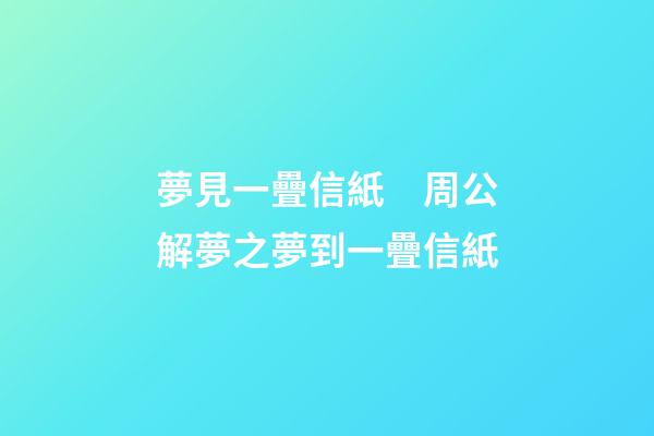 夢見一疊信紙　周公解夢之夢到一疊信紙